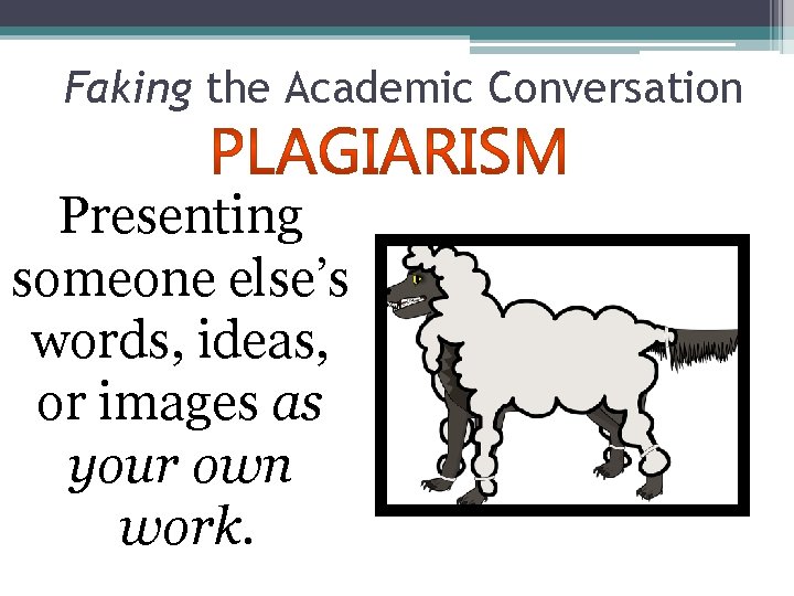 Faking the Academic Conversation Presenting someone else’s words, ideas, or images as your own
