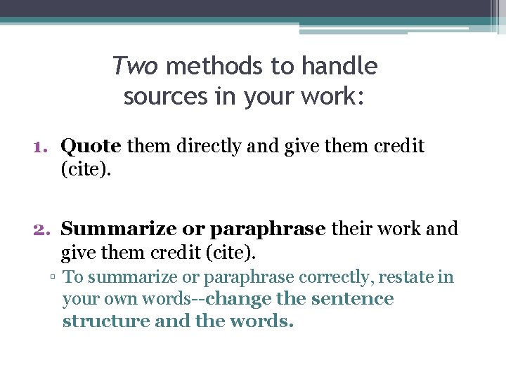 Two methods to handle sources in your work: 1. Quote them directly and give
