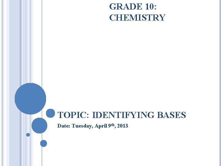 GRADE 10: CHEMISTRY TOPIC: IDENTIFYING BASES Date: Tuesday, April 9 th, 2013 