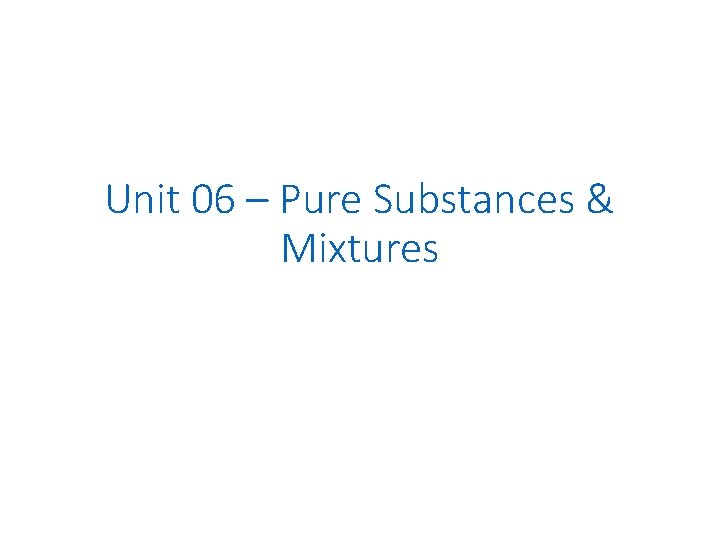 Unit 06 – Pure Substances & Mixtures 