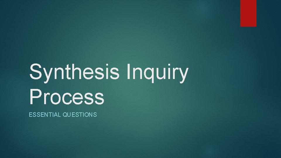 Synthesis Inquiry Process ESSENTIAL QUESTIONS 