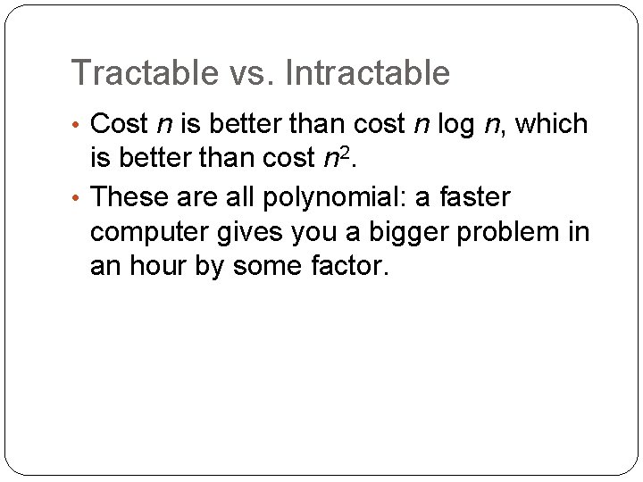 Tractable vs. Intractable • Cost n is better than cost n log n, which