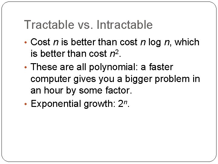 Tractable vs. Intractable • Cost n is better than cost n log n, which