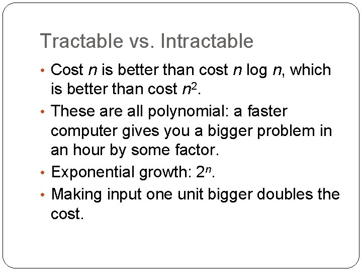 Tractable vs. Intractable • Cost n is better than cost n log n, which