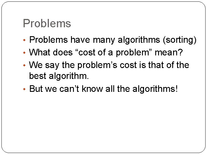 Problems • Problems have many algorithms (sorting) • What does “cost of a problem”