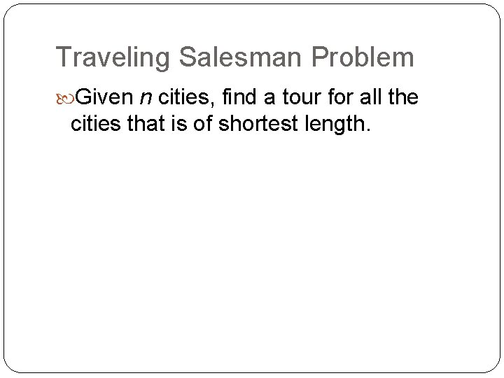 Traveling Salesman Problem Given n cities, find a tour for all the cities that