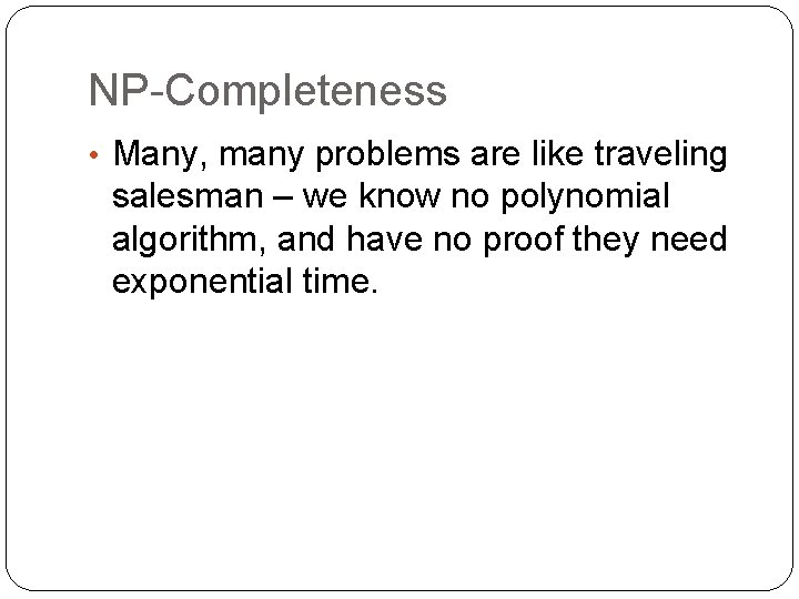 NP-Completeness • Many, many problems are like traveling salesman – we know no polynomial