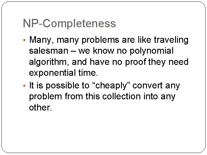 NP-Completeness • Many, many problems are like traveling salesman – we know no polynomial