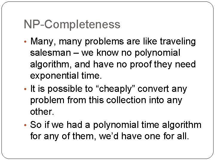 NP-Completeness • Many, many problems are like traveling salesman – we know no polynomial