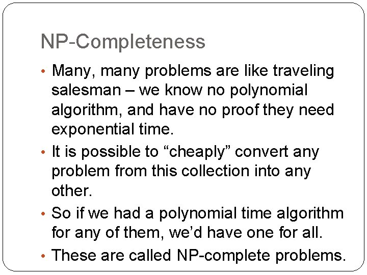 NP-Completeness • Many, many problems are like traveling salesman – we know no polynomial