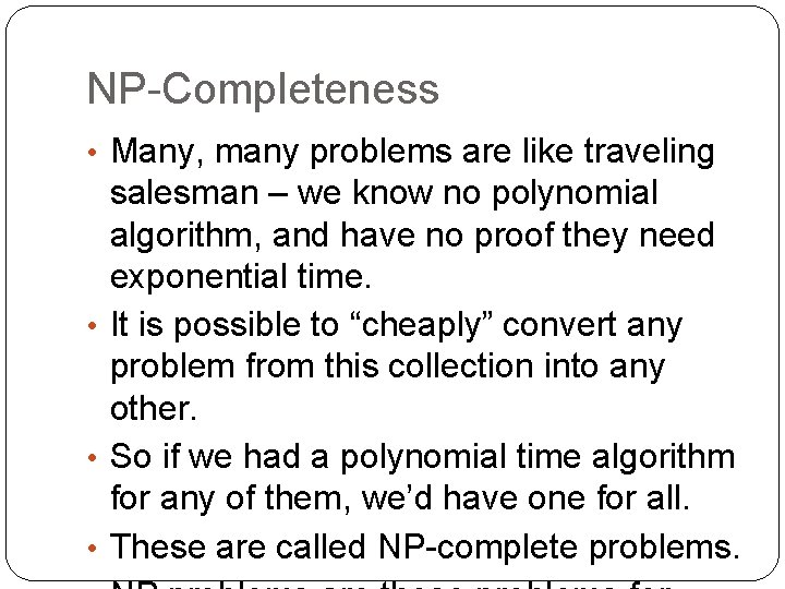 NP-Completeness • Many, many problems are like traveling salesman – we know no polynomial