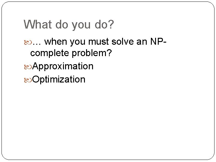 What do you do? … when you must solve an NP- complete problem? Approximation