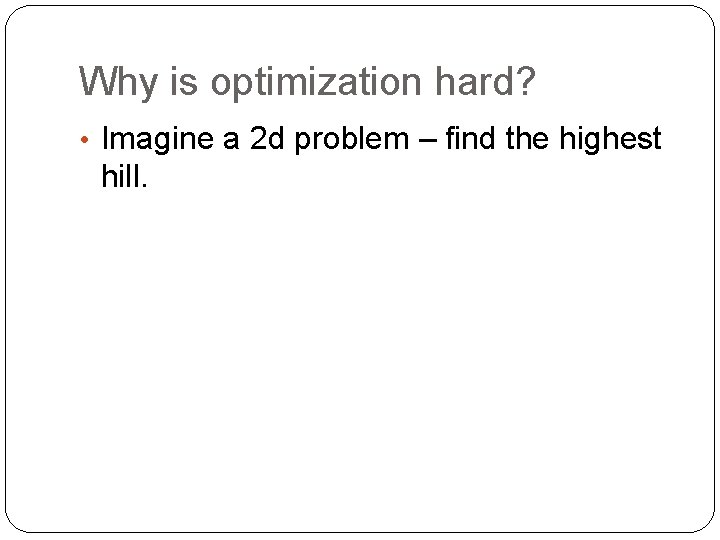 Why is optimization hard? • Imagine a 2 d problem – find the highest