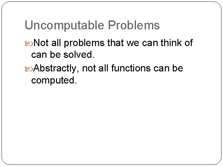 Uncomputable Problems Not all problems that we can think of can be solved. Abstractly,