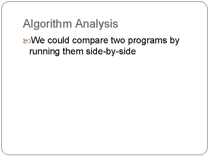 Algorithm Analysis We could compare two programs by running them side-by-side 