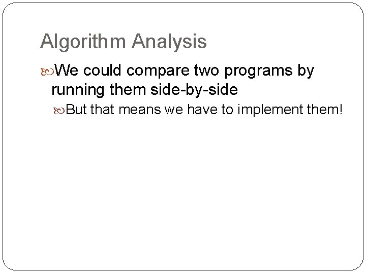 Algorithm Analysis We could compare two programs by running them side-by-side But that means