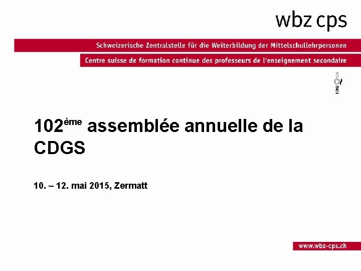 102ème assemblée annuelle de la CDGS 10. – 12. mai 2015, Zermatt 