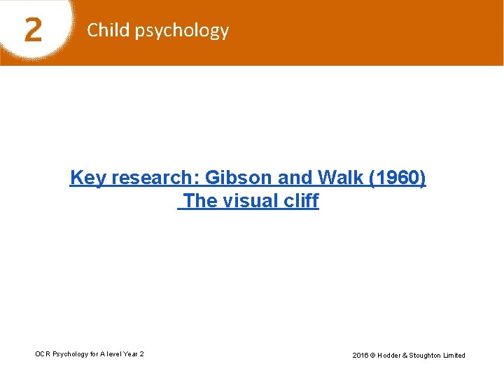 Child psychology Key research: Gibson and Walk (1960) The visual cliff OCR Psychology for