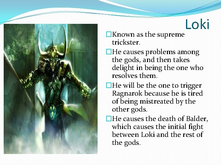 Loki �Known as the supreme trickster. �He causes problems among the gods, and then