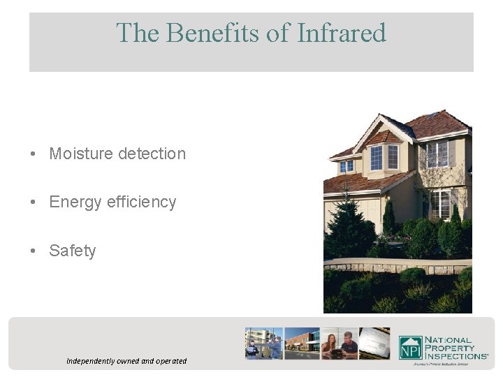 The Benefits of Infrared • Moisture detection • Energy efficiency • Safety Independently owned