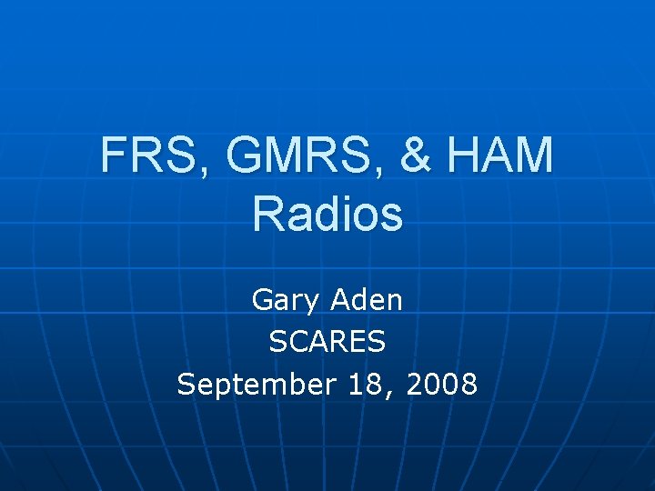 FRS, GMRS, & HAM Radios Gary Aden SCARES September 18, 2008 