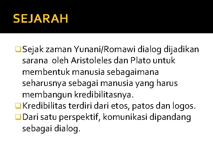 SEJARAH q Sejak zaman Yunani/Romawi dialog dijadikan sarana oleh Aristoleles dan Plato untuk membentuk