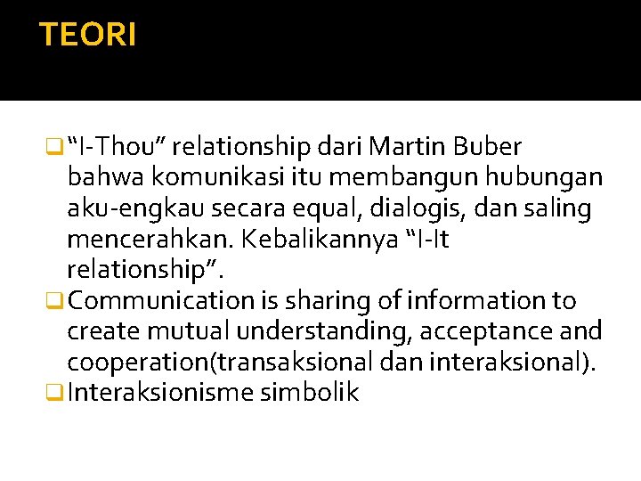 TEORI q “I-Thou” relationship dari Martin Buber bahwa komunikasi itu membangun hubungan aku-engkau secara