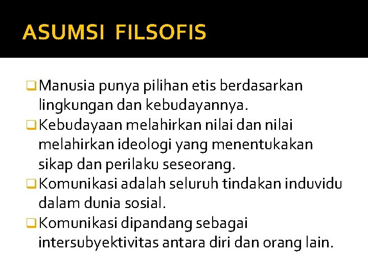 ASUMSI FILSOFIS q Manusia punya pilihan etis berdasarkan lingkungan dan kebudayannya. q Kebudayaan melahirkan