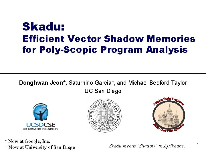 Skadu: Efficient Vector Shadow Memories for Poly-Scopic Program Analysis Donghwan Jeon*, Saturnino Garcia+, and Skadu: Efficient Vector Shadow Memories for Poly-Scopic Program Analysis Donghwan Jeon*, Saturnino Garcia+, and