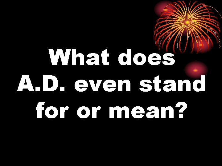 What does A. D. even stand for or mean? 