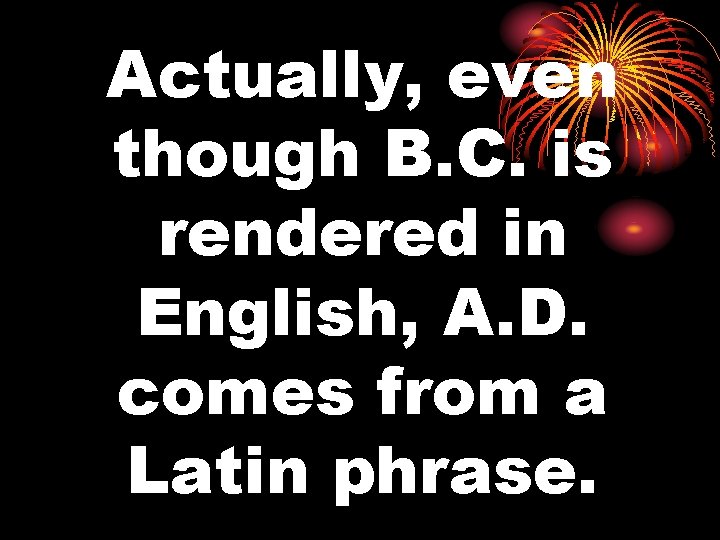 Actually, even though B. C. is rendered in English, A. D. comes from a