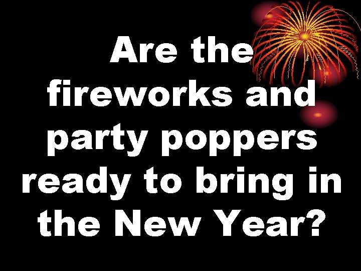 Are the fireworks and party poppers ready to bring in the New Year? 