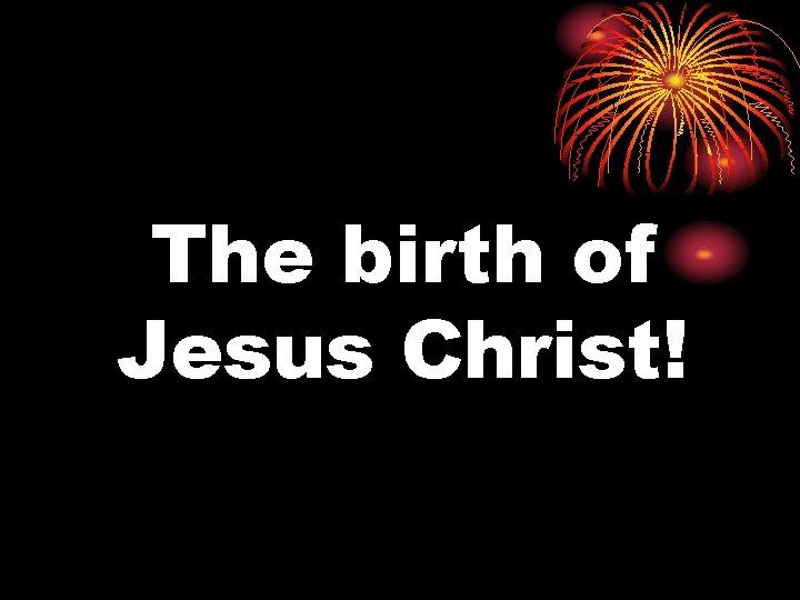 The birth of Jesus Christ! 