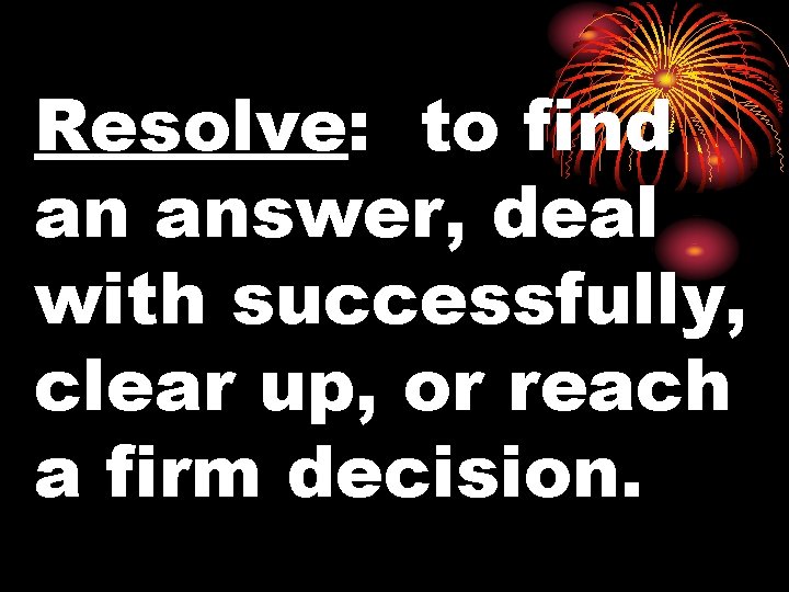 Resolve: to find an answer, deal with successfully, clear up, or reach a firm