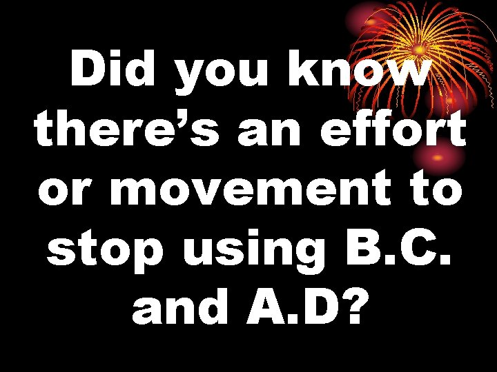 Did you know there’s an effort or movement to stop using B. C. and