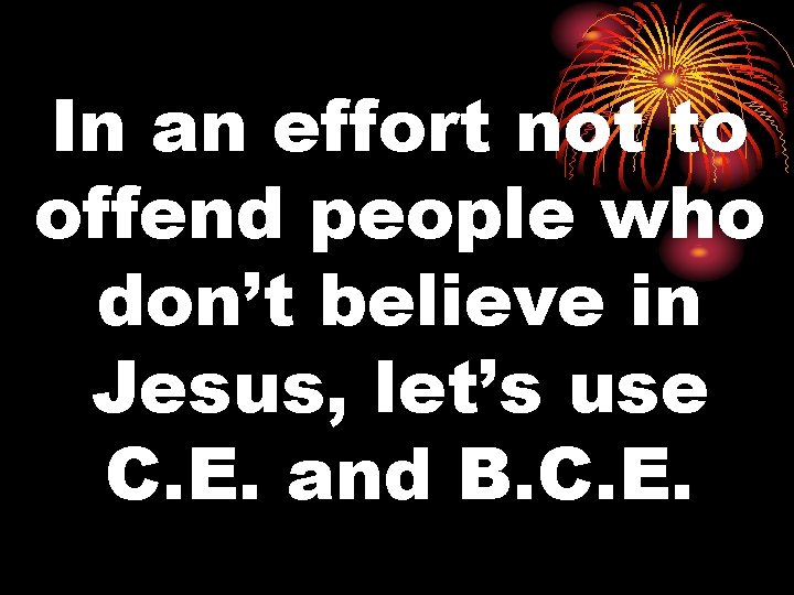 In an effort not to offend people who don’t believe in Jesus, let’s use