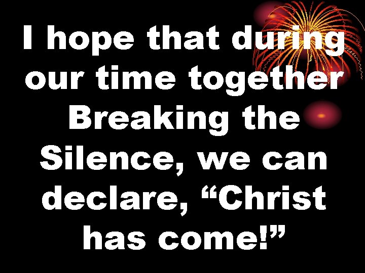 I hope that during our time together Breaking the Silence, we can declare, “Christ