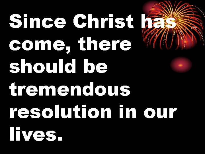 Since Christ has come, there should be tremendous resolution in our lives. 