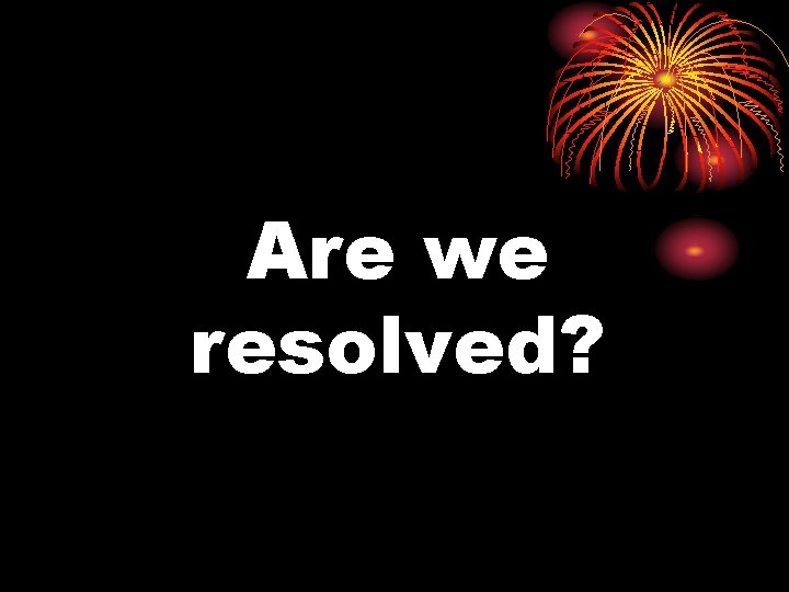 Are we resolved? 