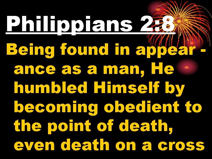 Philippians 2: 8 Being found in appear ance as a man, He humbled Himself