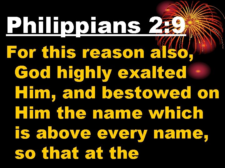 Philippians 2: 9 For this reason also, God highly exalted Him, and bestowed on