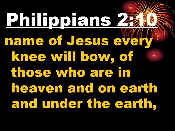 Philippians 2: 10 name of Jesus every knee will bow, of those who are