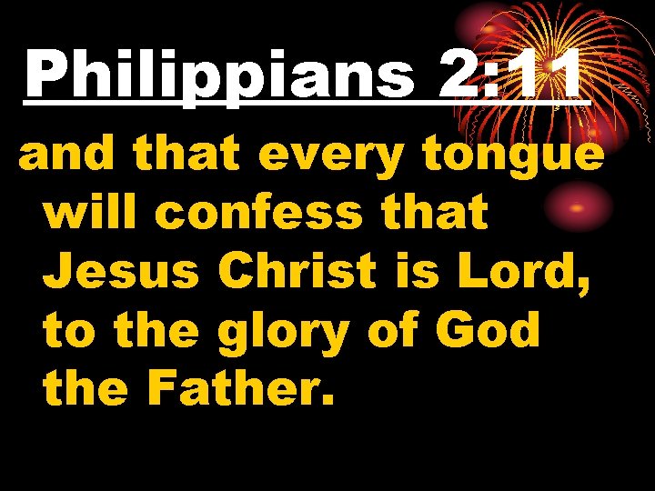 Philippians 2: 11 and that every tongue will confess that Jesus Christ is Lord,