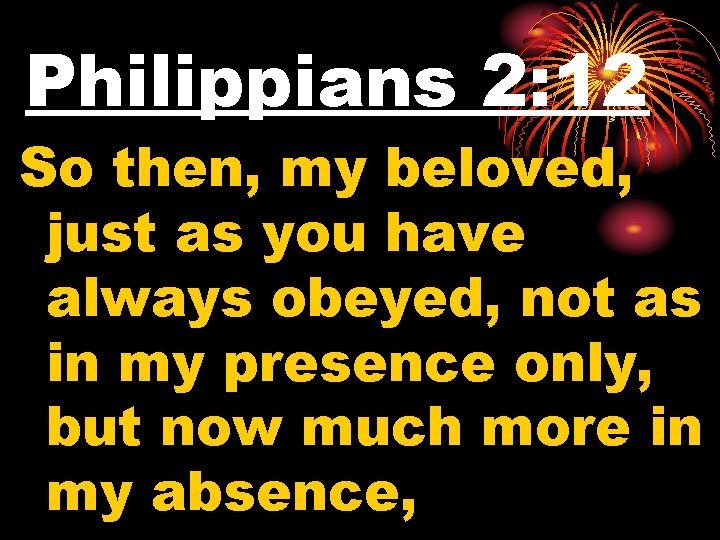 Philippians 2: 12 So then, my beloved, just as you have always obeyed, not