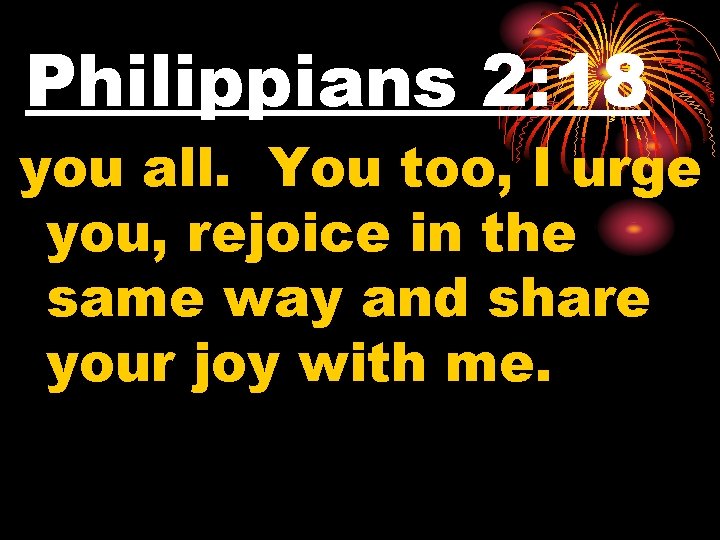 Philippians 2: 18 you all. You too, I urge you, rejoice in the same