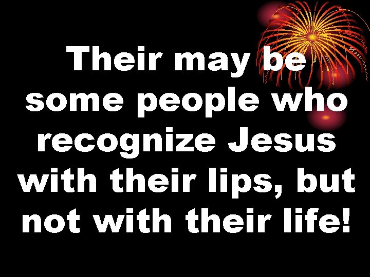 Their may be some people who recognize Jesus with their lips, but not with