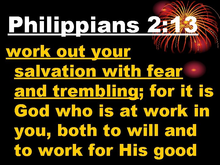 Philippians 2: 13 work out your salvation with fear and trembling; for it is