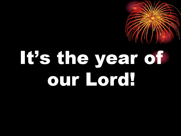 It’s the year of our Lord! 
