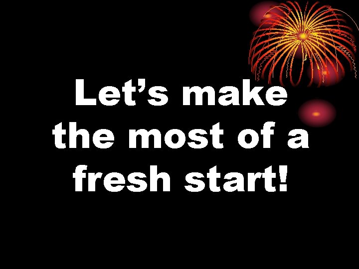 Let’s make the most of a fresh start! 