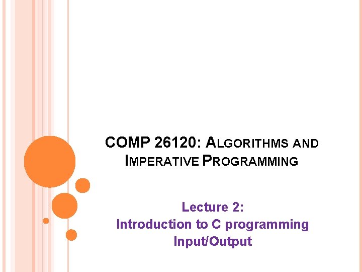 COMP 26120: ALGORITHMS AND IMPERATIVE PROGRAMMING Lecture 2: Introduction to C programming Input/Output 